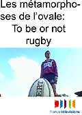 Les métamorphoses de l'ovale, to be or not rugby